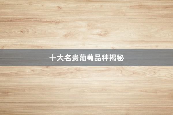 十大名贵葡萄品种揭秘