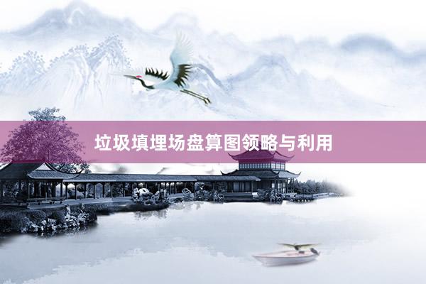 垃圾填埋场盘算图领略与利用