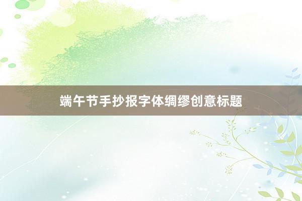 端午节手抄报字体绸缪创意标题