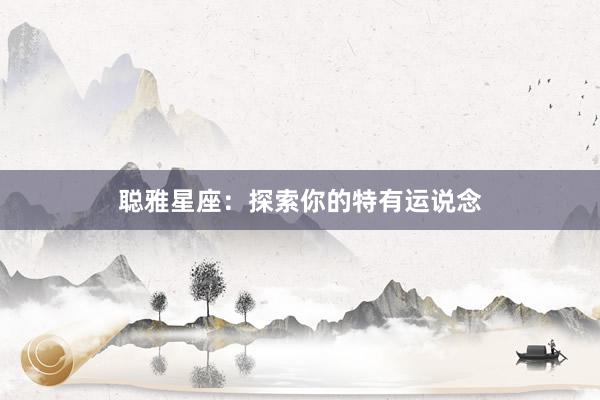 聪雅星座：探索你的特有运说念