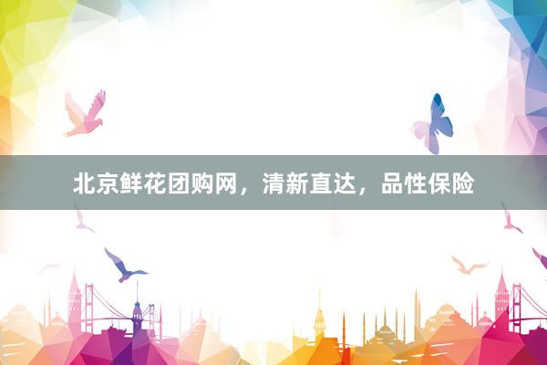 北京鲜花团购网,清新直达,品性保险