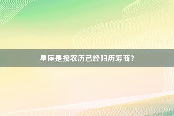 星座是按农历已经阳历筹商？
